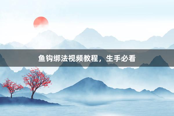 鱼钩绑法视频教程，生手必看